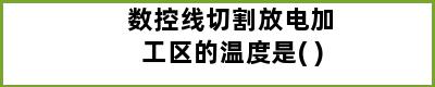 数控线切割放电加工区的温度是( )